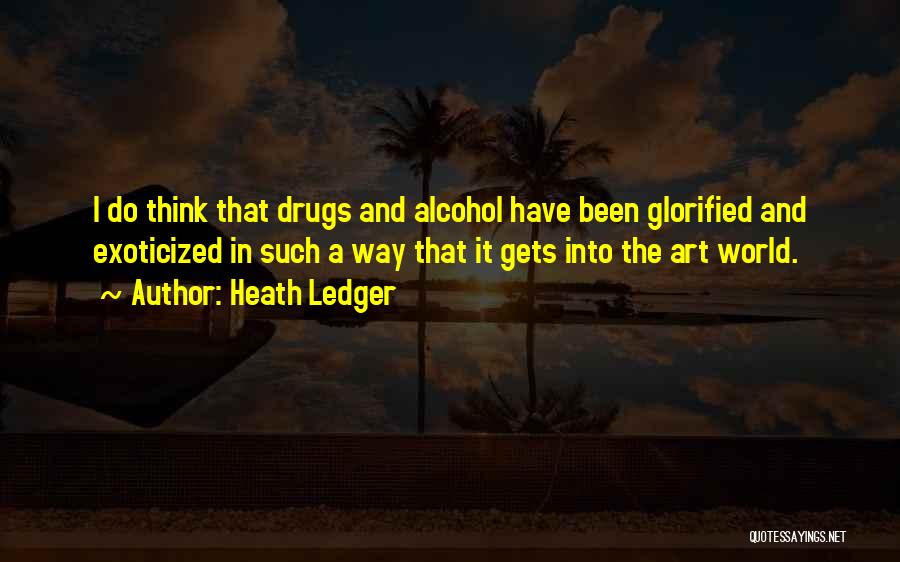 Heath Ledger Quotes: I Do Think That Drugs And Alcohol Have Been Glorified And Exoticized In Such A Way That It Gets Into
