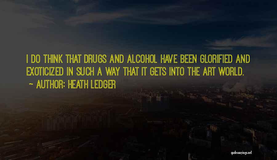Heath Ledger Quotes: I Do Think That Drugs And Alcohol Have Been Glorified And Exoticized In Such A Way That It Gets Into