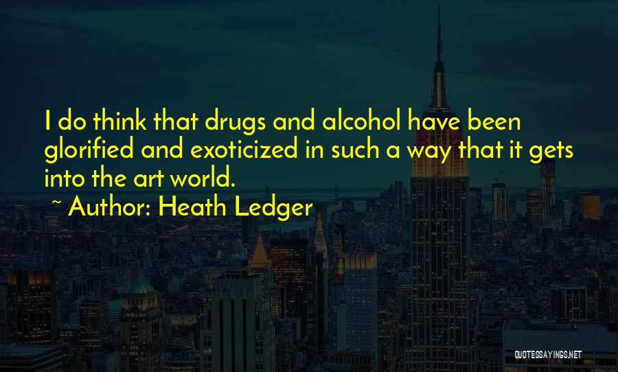 Heath Ledger Quotes: I Do Think That Drugs And Alcohol Have Been Glorified And Exoticized In Such A Way That It Gets Into