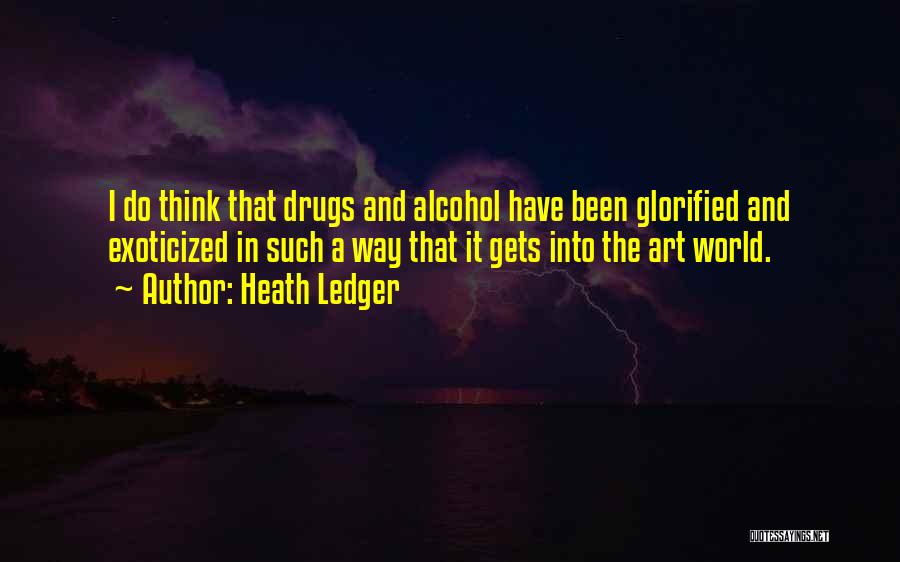 Heath Ledger Quotes: I Do Think That Drugs And Alcohol Have Been Glorified And Exoticized In Such A Way That It Gets Into