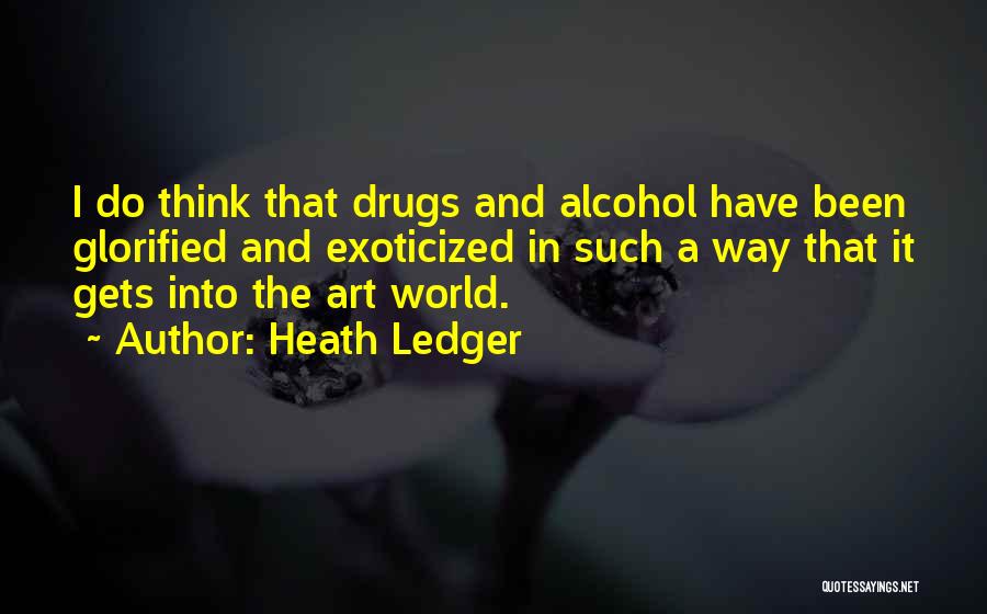 Heath Ledger Quotes: I Do Think That Drugs And Alcohol Have Been Glorified And Exoticized In Such A Way That It Gets Into