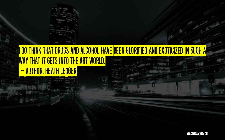 Heath Ledger Quotes: I Do Think That Drugs And Alcohol Have Been Glorified And Exoticized In Such A Way That It Gets Into