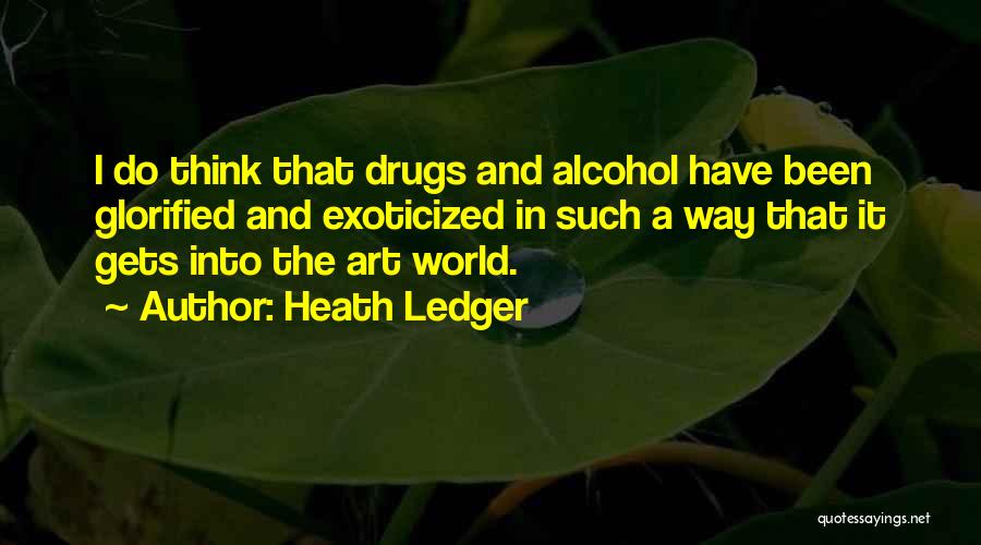 Heath Ledger Quotes: I Do Think That Drugs And Alcohol Have Been Glorified And Exoticized In Such A Way That It Gets Into