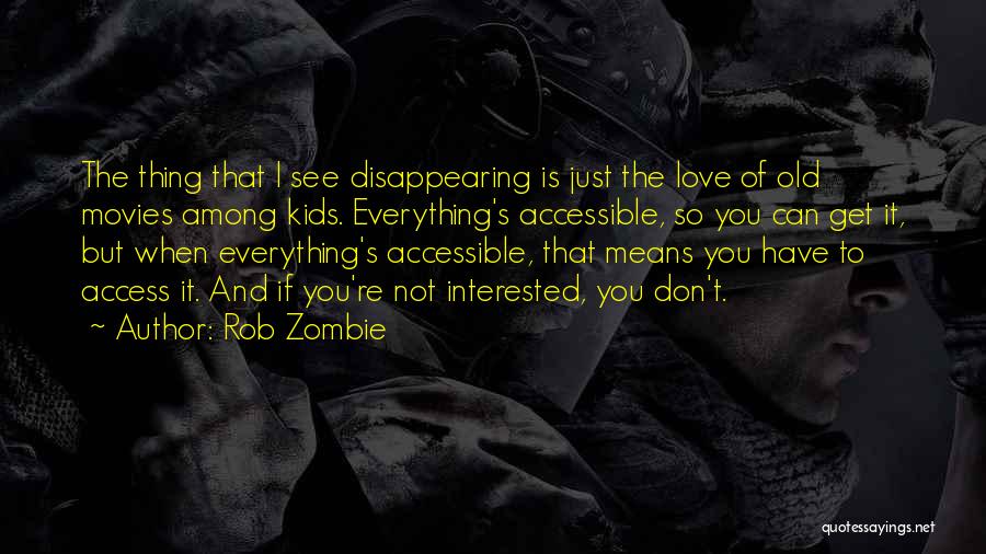 Rob Zombie Quotes: The Thing That I See Disappearing Is Just The Love Of Old Movies Among Kids. Everything's Accessible, So You Can