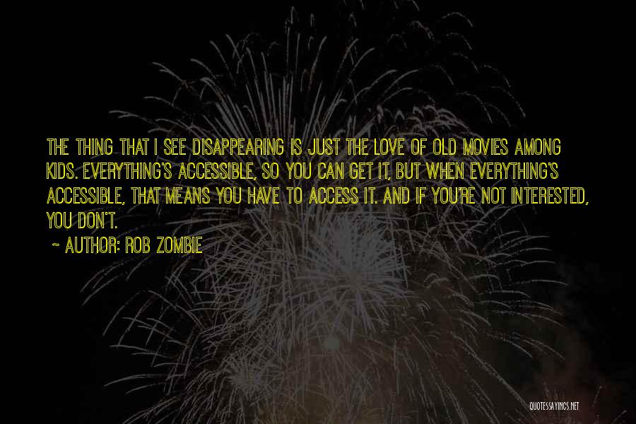 Rob Zombie Quotes: The Thing That I See Disappearing Is Just The Love Of Old Movies Among Kids. Everything's Accessible, So You Can