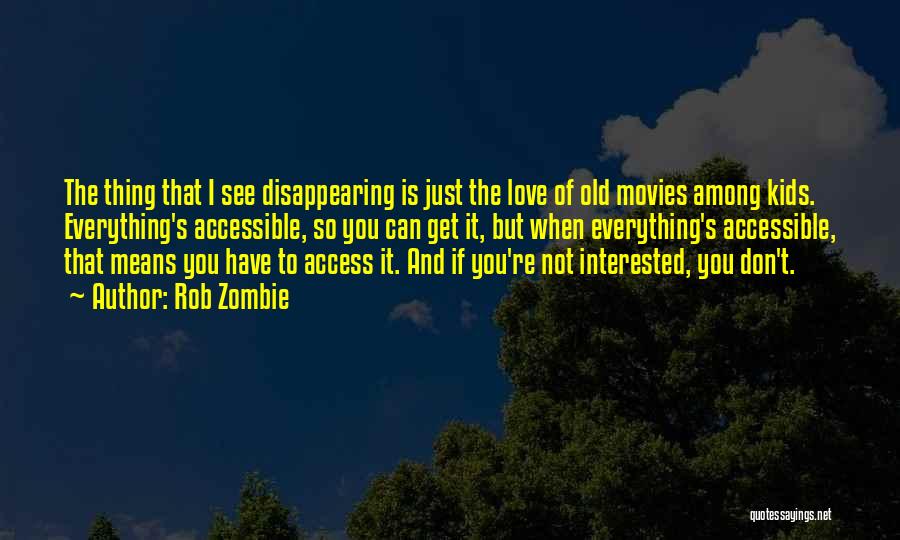 Rob Zombie Quotes: The Thing That I See Disappearing Is Just The Love Of Old Movies Among Kids. Everything's Accessible, So You Can