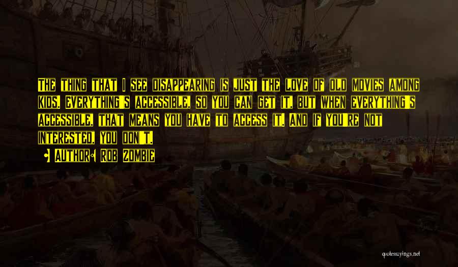 Rob Zombie Quotes: The Thing That I See Disappearing Is Just The Love Of Old Movies Among Kids. Everything's Accessible, So You Can