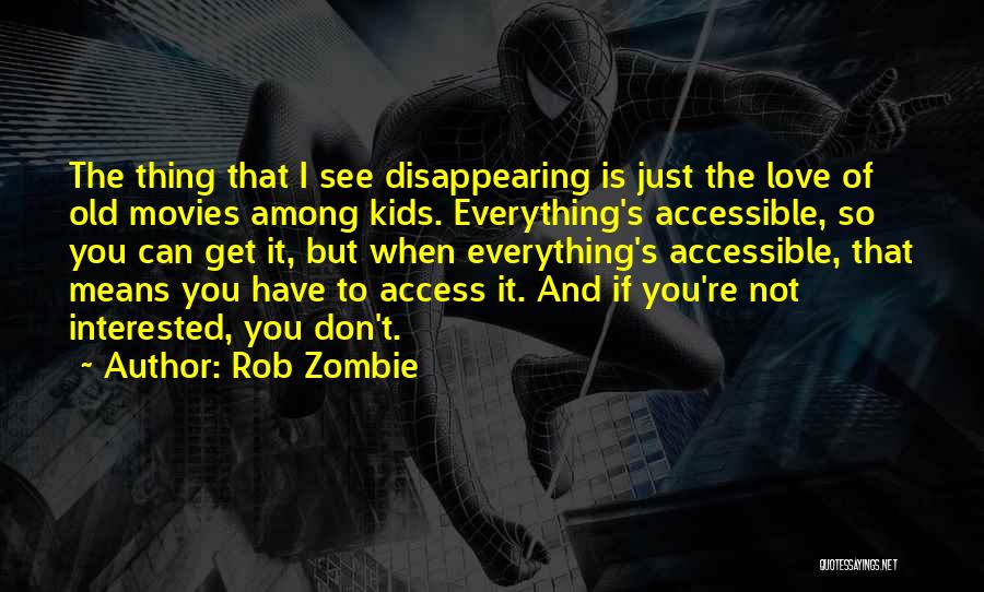 Rob Zombie Quotes: The Thing That I See Disappearing Is Just The Love Of Old Movies Among Kids. Everything's Accessible, So You Can