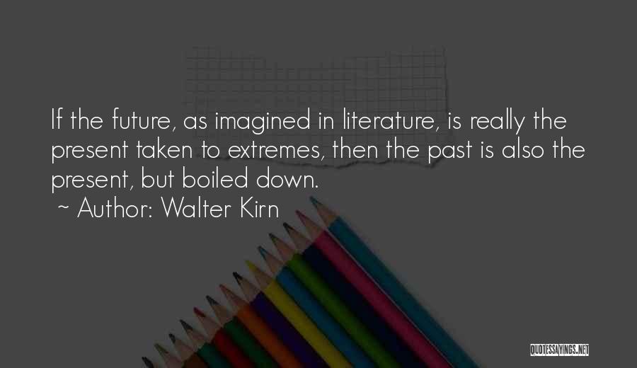 Walter Kirn Quotes: If The Future, As Imagined In Literature, Is Really The Present Taken To Extremes, Then The Past Is Also The
