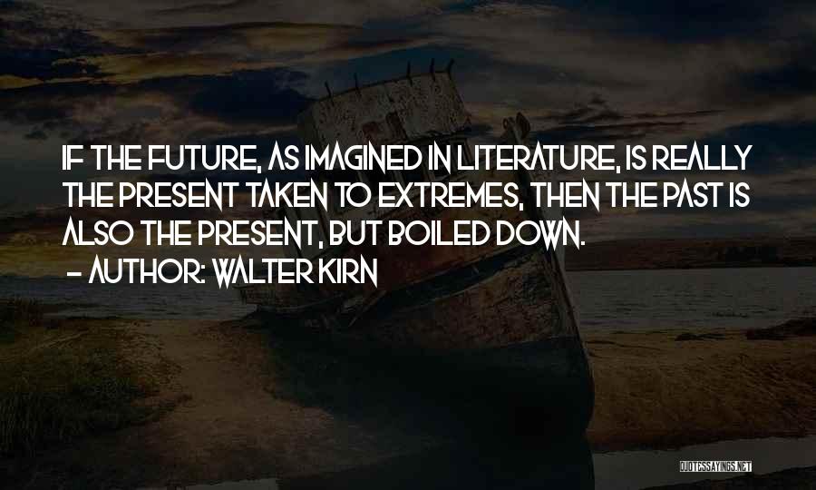 Walter Kirn Quotes: If The Future, As Imagined In Literature, Is Really The Present Taken To Extremes, Then The Past Is Also The