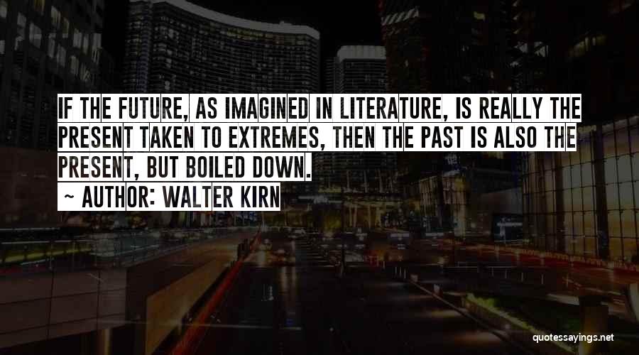 Walter Kirn Quotes: If The Future, As Imagined In Literature, Is Really The Present Taken To Extremes, Then The Past Is Also The