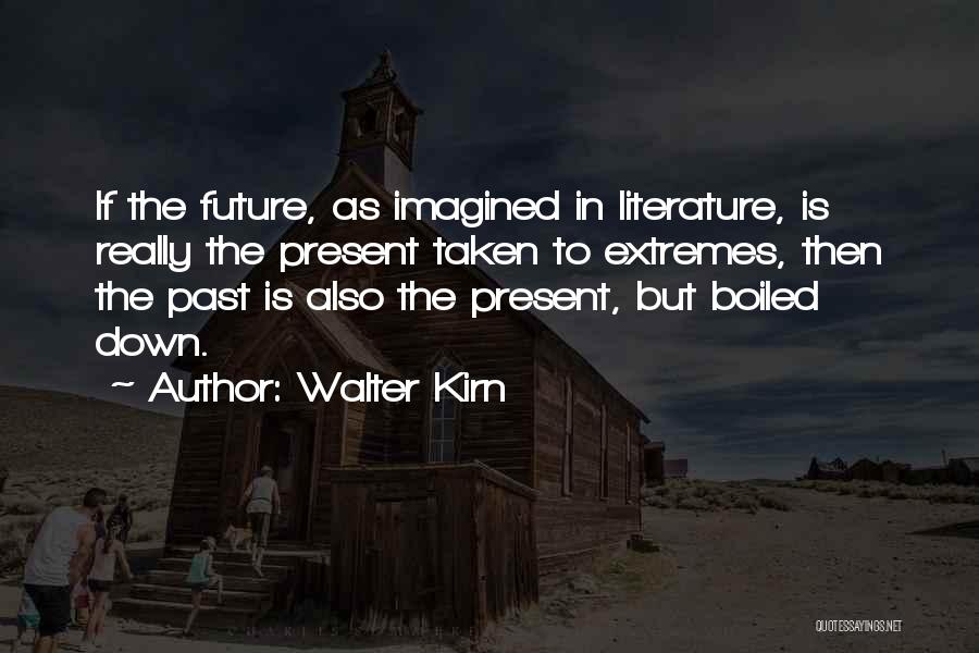 Walter Kirn Quotes: If The Future, As Imagined In Literature, Is Really The Present Taken To Extremes, Then The Past Is Also The