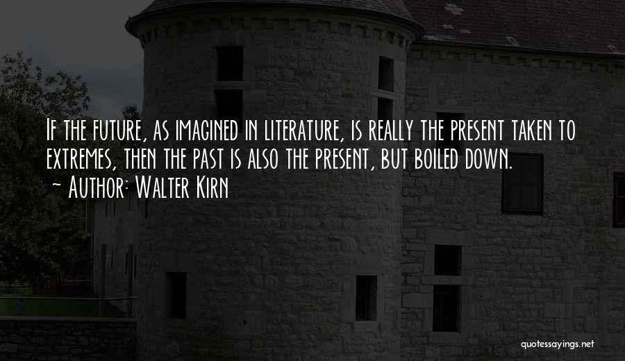 Walter Kirn Quotes: If The Future, As Imagined In Literature, Is Really The Present Taken To Extremes, Then The Past Is Also The