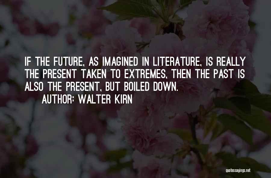 Walter Kirn Quotes: If The Future, As Imagined In Literature, Is Really The Present Taken To Extremes, Then The Past Is Also The