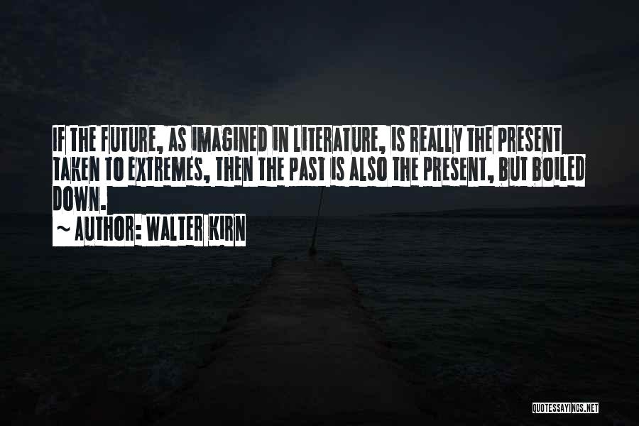 Walter Kirn Quotes: If The Future, As Imagined In Literature, Is Really The Present Taken To Extremes, Then The Past Is Also The