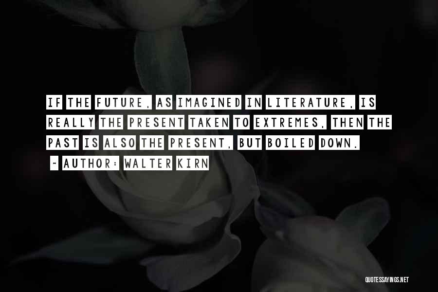 Walter Kirn Quotes: If The Future, As Imagined In Literature, Is Really The Present Taken To Extremes, Then The Past Is Also The