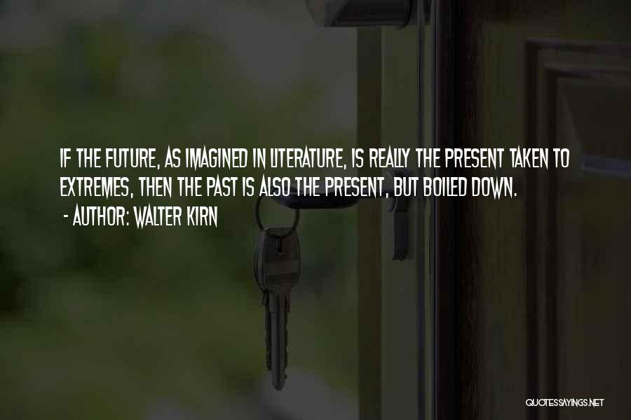 Walter Kirn Quotes: If The Future, As Imagined In Literature, Is Really The Present Taken To Extremes, Then The Past Is Also The