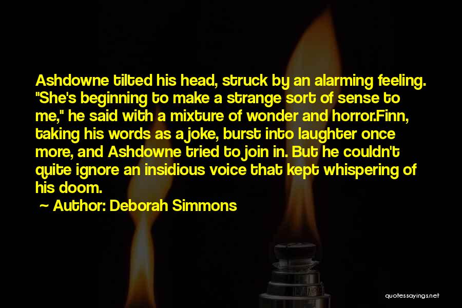 Deborah Simmons Quotes: Ashdowne Tilted His Head, Struck By An Alarming Feeling. She's Beginning To Make A Strange Sort Of Sense To Me,