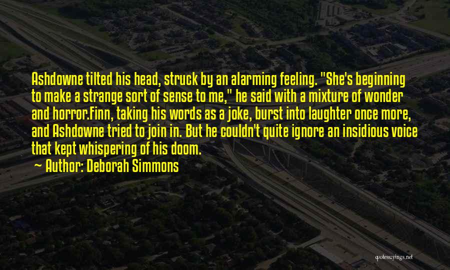 Deborah Simmons Quotes: Ashdowne Tilted His Head, Struck By An Alarming Feeling. She's Beginning To Make A Strange Sort Of Sense To Me,