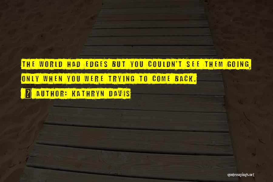 Kathryn Davis Quotes: The World Had Edges But You Couldn't See Them Going, Only When You Were Trying To Come Back.