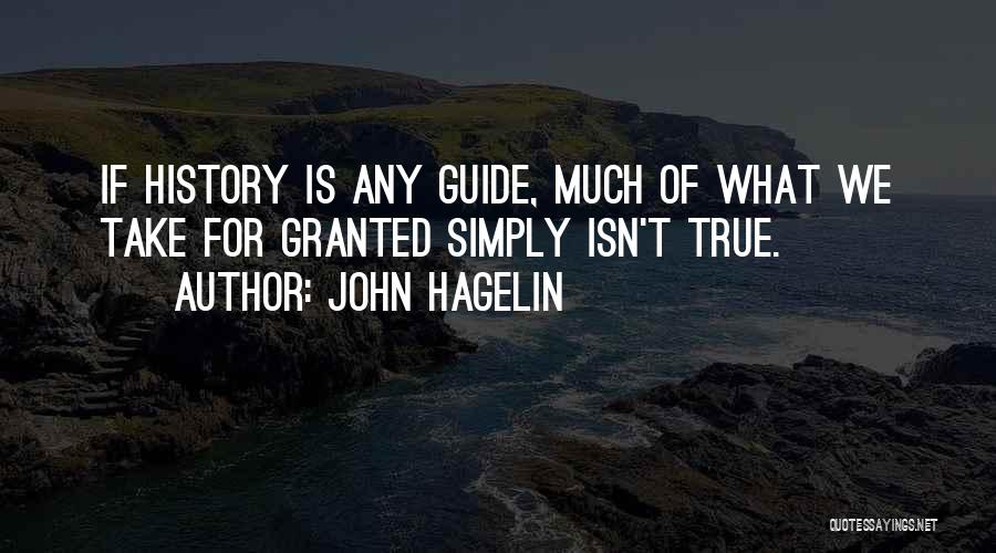 John Hagelin Quotes: If History Is Any Guide, Much Of What We Take For Granted Simply Isn't True.
