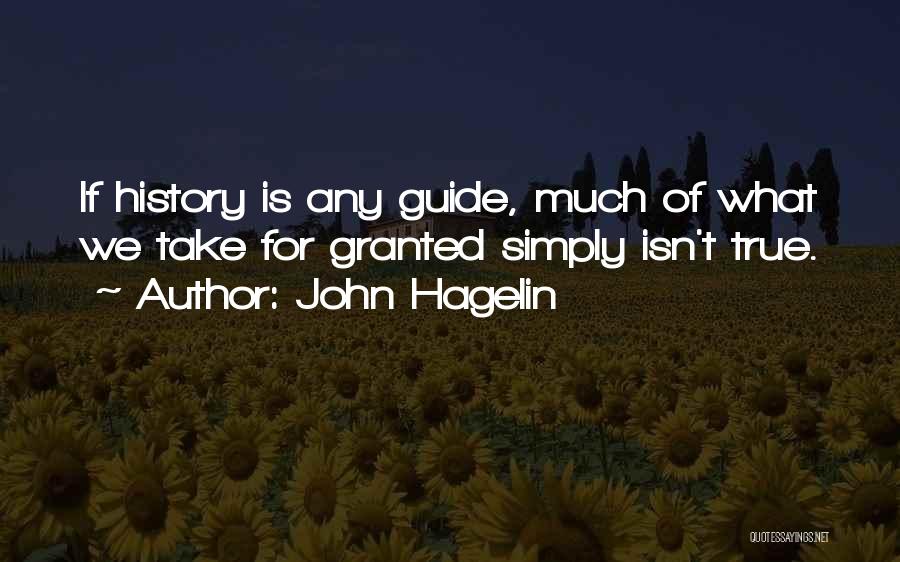 John Hagelin Quotes: If History Is Any Guide, Much Of What We Take For Granted Simply Isn't True.
