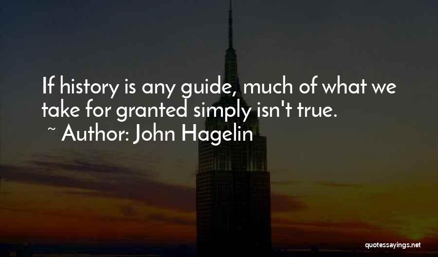 John Hagelin Quotes: If History Is Any Guide, Much Of What We Take For Granted Simply Isn't True.