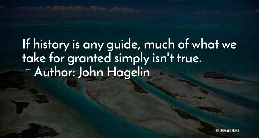 John Hagelin Quotes: If History Is Any Guide, Much Of What We Take For Granted Simply Isn't True.