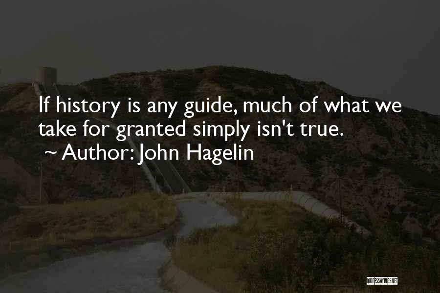 John Hagelin Quotes: If History Is Any Guide, Much Of What We Take For Granted Simply Isn't True.