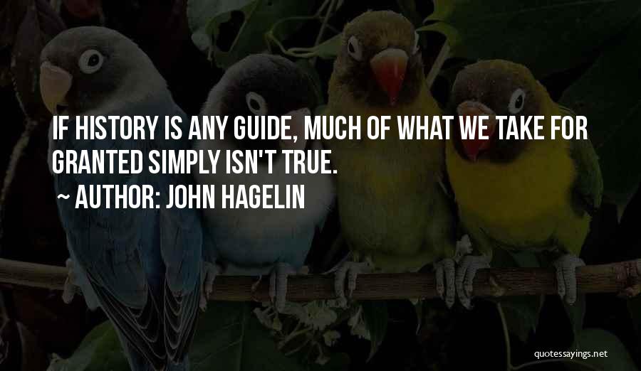 John Hagelin Quotes: If History Is Any Guide, Much Of What We Take For Granted Simply Isn't True.