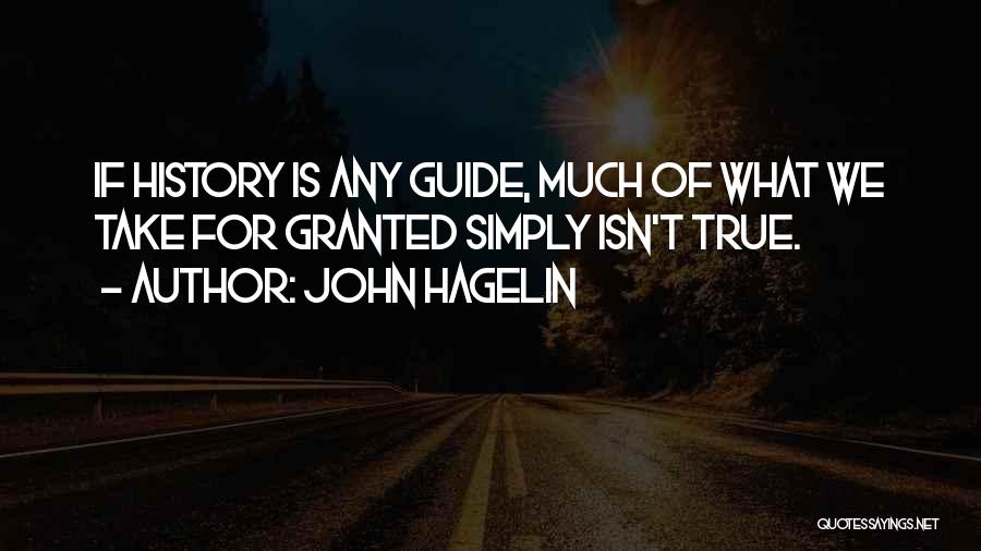 John Hagelin Quotes: If History Is Any Guide, Much Of What We Take For Granted Simply Isn't True.