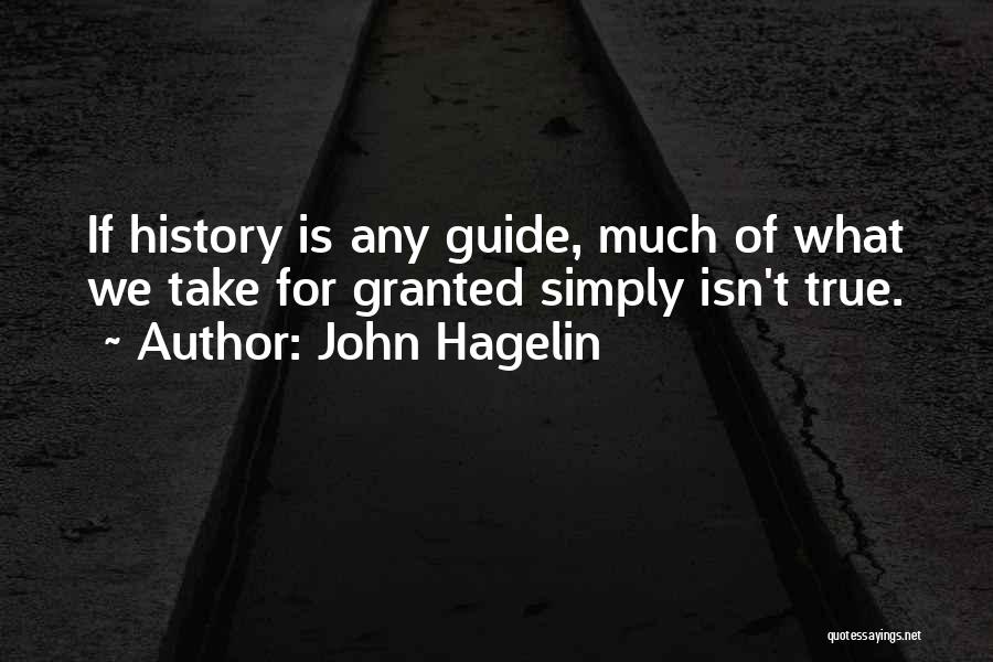 John Hagelin Quotes: If History Is Any Guide, Much Of What We Take For Granted Simply Isn't True.