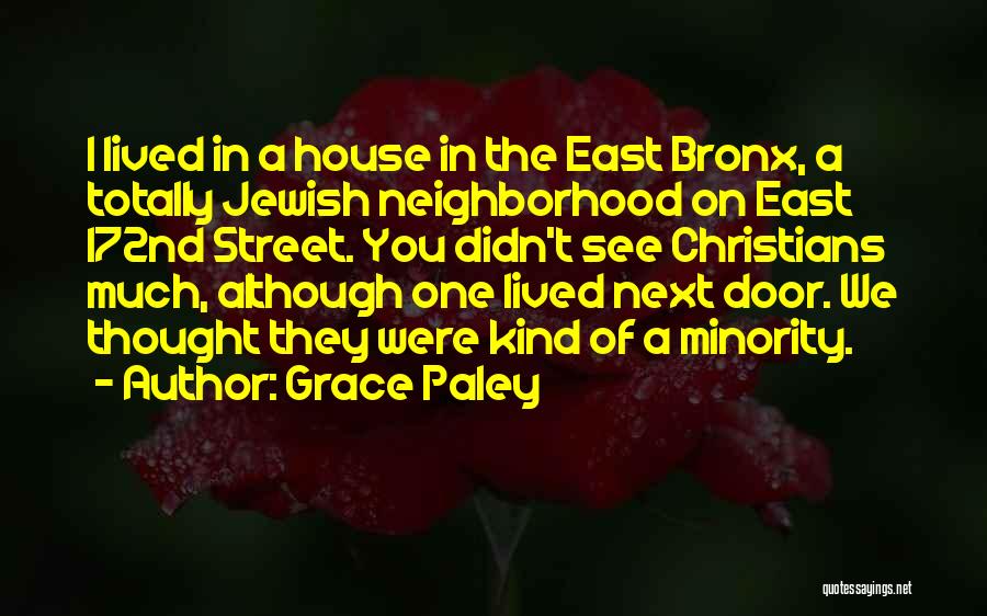 Grace Paley Quotes: I Lived In A House In The East Bronx, A Totally Jewish Neighborhood On East 172nd Street. You Didn't See