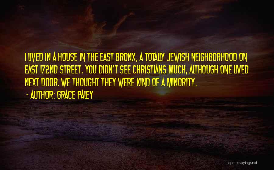 Grace Paley Quotes: I Lived In A House In The East Bronx, A Totally Jewish Neighborhood On East 172nd Street. You Didn't See