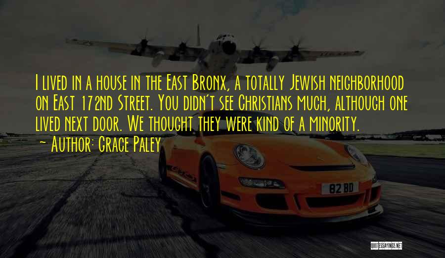 Grace Paley Quotes: I Lived In A House In The East Bronx, A Totally Jewish Neighborhood On East 172nd Street. You Didn't See