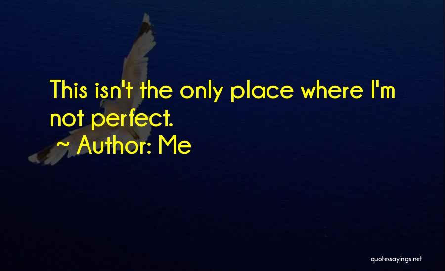 Me Quotes: This Isn't The Only Place Where I'm Not Perfect.