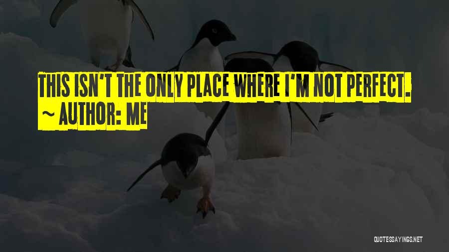 Me Quotes: This Isn't The Only Place Where I'm Not Perfect.