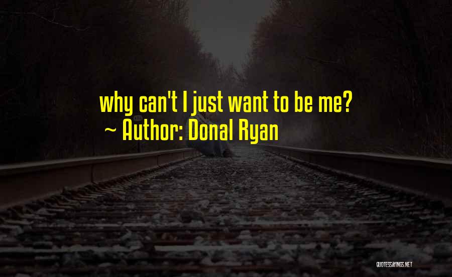 Donal Ryan Quotes: Why Can't I Just Want To Be Me?