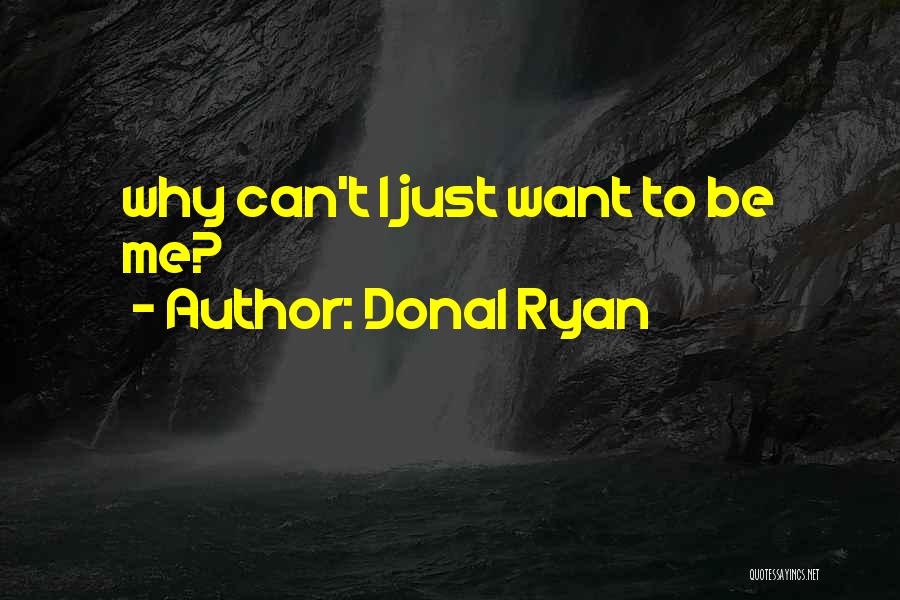 Donal Ryan Quotes: Why Can't I Just Want To Be Me?