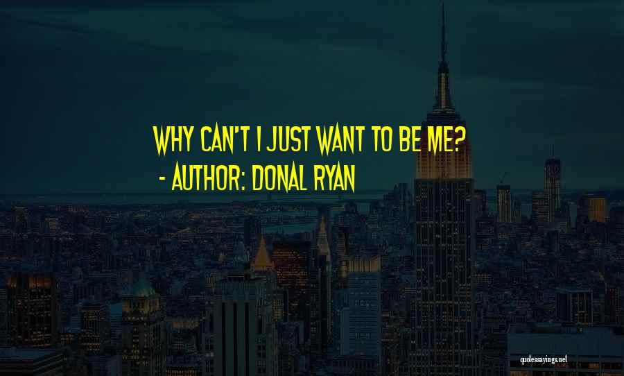 Donal Ryan Quotes: Why Can't I Just Want To Be Me?