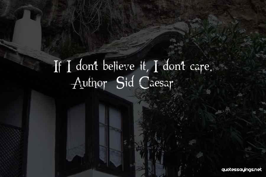 Sid Caesar Quotes: If I Don't Believe It, I Don't Care.