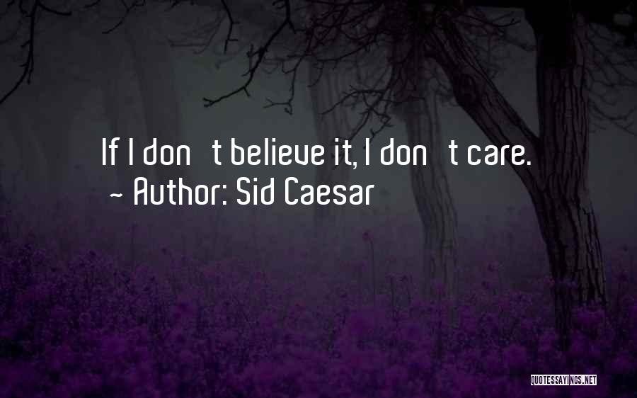 Sid Caesar Quotes: If I Don't Believe It, I Don't Care.