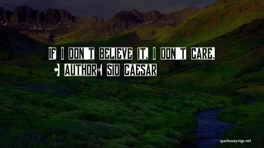 Sid Caesar Quotes: If I Don't Believe It, I Don't Care.