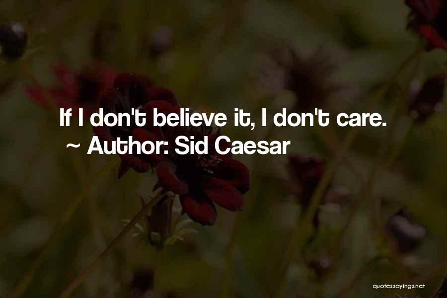 Sid Caesar Quotes: If I Don't Believe It, I Don't Care.