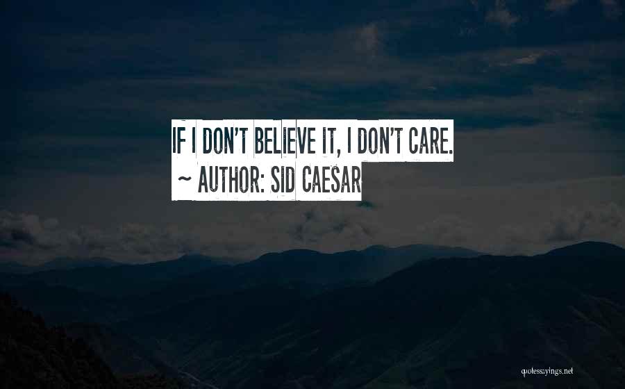 Sid Caesar Quotes: If I Don't Believe It, I Don't Care.