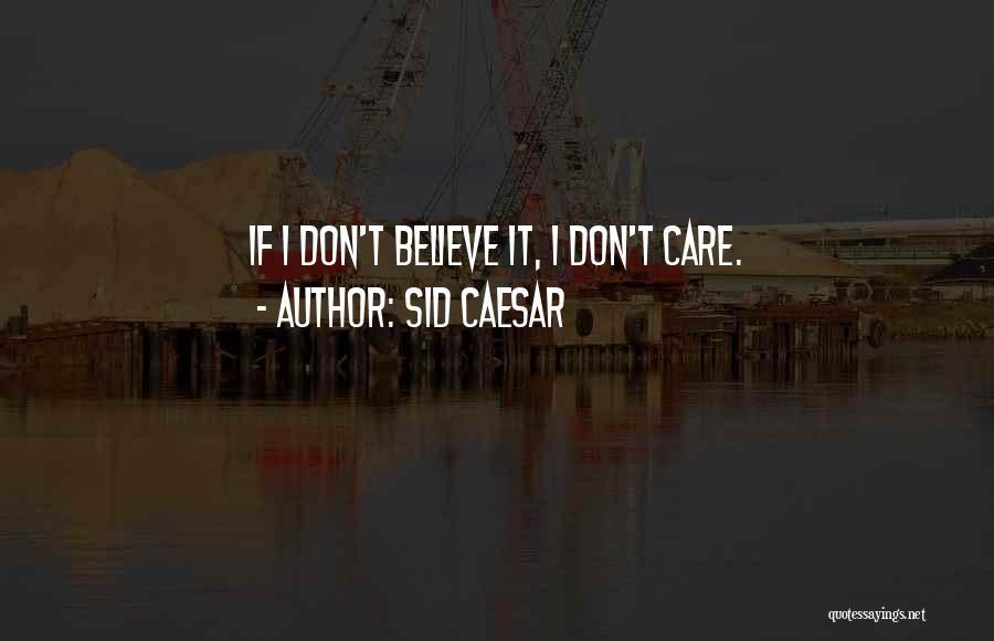 Sid Caesar Quotes: If I Don't Believe It, I Don't Care.