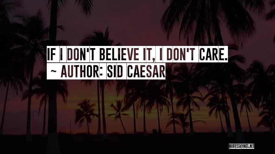 Sid Caesar Quotes: If I Don't Believe It, I Don't Care.
