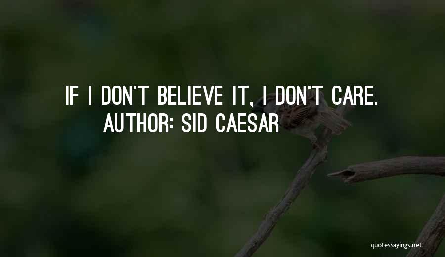 Sid Caesar Quotes: If I Don't Believe It, I Don't Care.