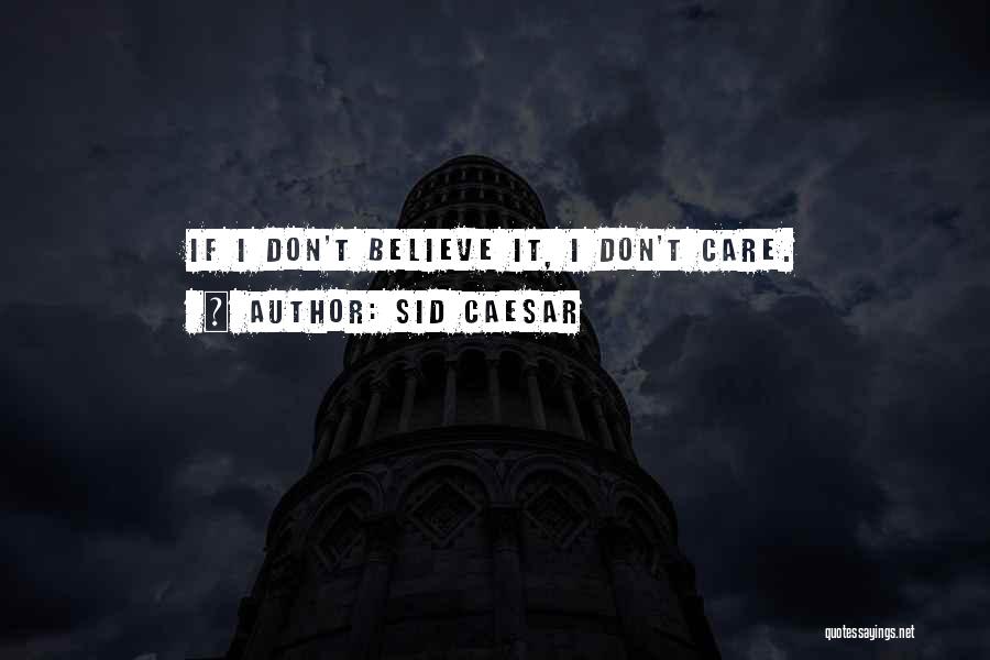 Sid Caesar Quotes: If I Don't Believe It, I Don't Care.