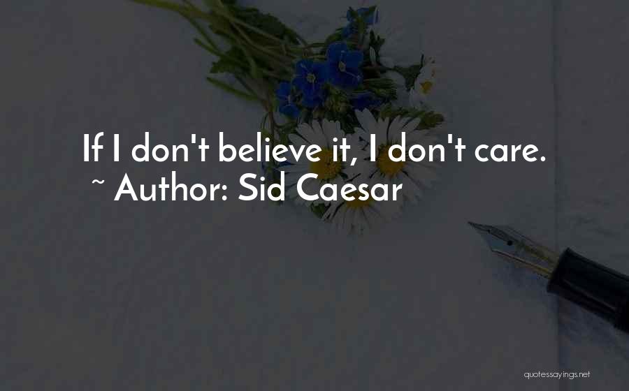 Sid Caesar Quotes: If I Don't Believe It, I Don't Care.